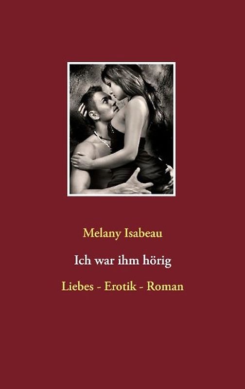 Ich war ihm hörig. Liebes - Erotik - Roman