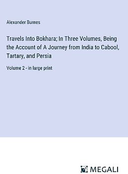 Travels Into Bokhara; In Three Volumes, Being the Account of A Journey from India to Cabool, Tartary, and Persia
