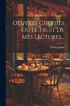 Oeuvres Choisies Ou Le Fruit De Mes Lectures...