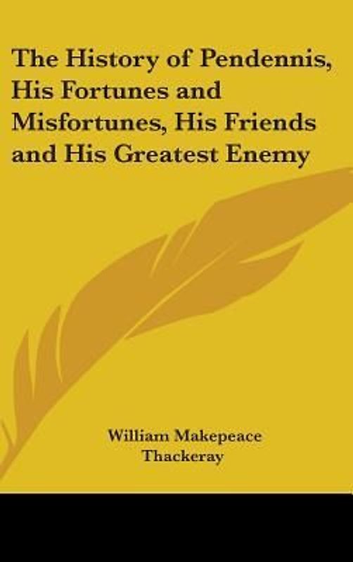 The History of Pendennis, His Fortunes and Misfortunes, His Friends and His Greatest Enemy