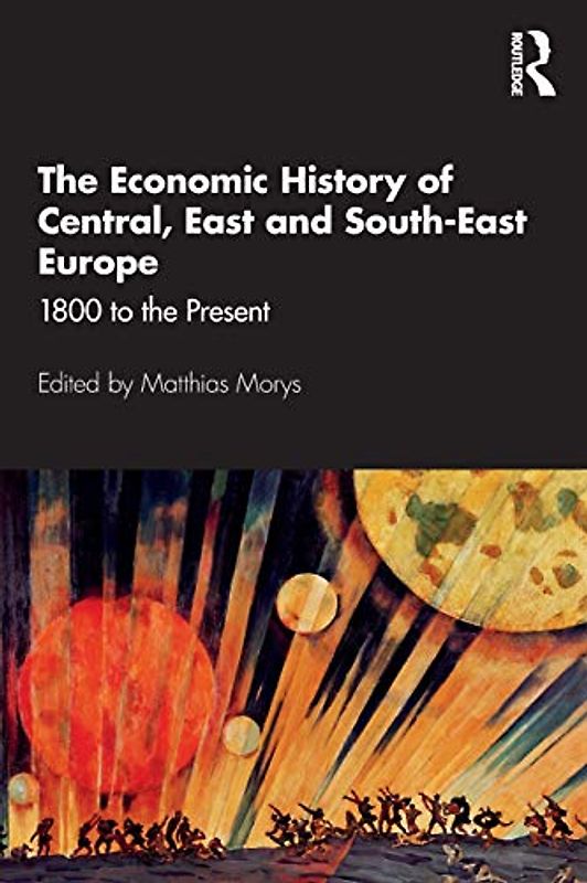 The Economic History of Central, East and South-East Europe: 1800 to the Present