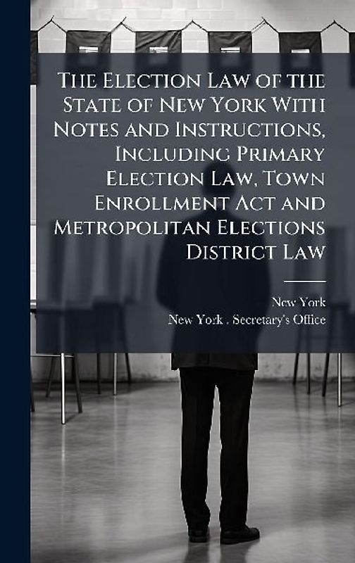 The Election Law of the State of New York With Notes and Instructions, Including Primary Election Law, Town Enrollment Act and Metropolitan Elections District Law