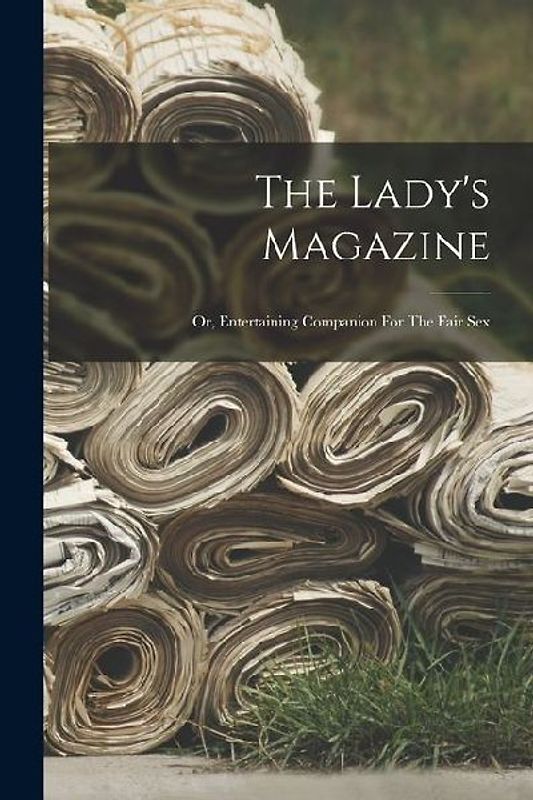 The Lady's Magazine: Or, Entertaining Companion For The Fair Sex