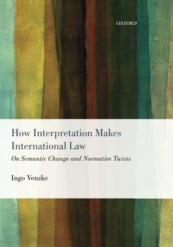 How Interpretation Makes International Law: On Semantic Change And Normative Twists - Venzke, Ingo