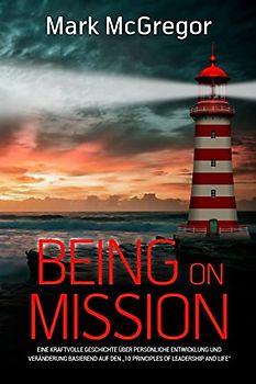 Being on Mission (German Version): Eine kraftvolle Geschichte über persönliche Entwicklung und Veränderung basierend auf den "10 Principles of Leadership and Life"
