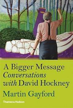 Hockney: Bigger Message: Conversations with David Hockney - Martin Gayford