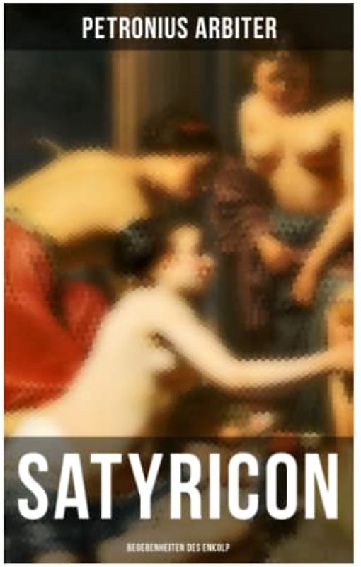 Satyricon: Begebenheiten des Enkolp: Historischer Roman aus der Zeit des römischen Kaisers Nero