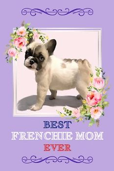 Best Frenchie Mom Ever - Frenchie Journal: Blank Lined French Bulldog Notebook Journal 120 pages 6 x 9