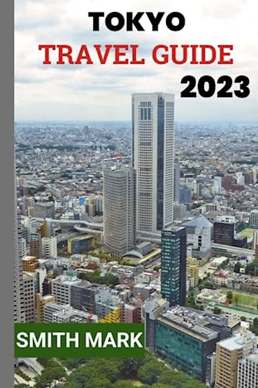 Tokyo travel guide 2023: Discover the Best of Tokyo: A Comprehensive Travel Guide for an Unforgettable Experience