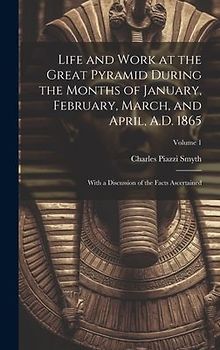 Life and Work at the Great Pyramid During the Months of January, February, March, and April, A.D. 1865: With a Discussion of the Facts Ascertained; Vo