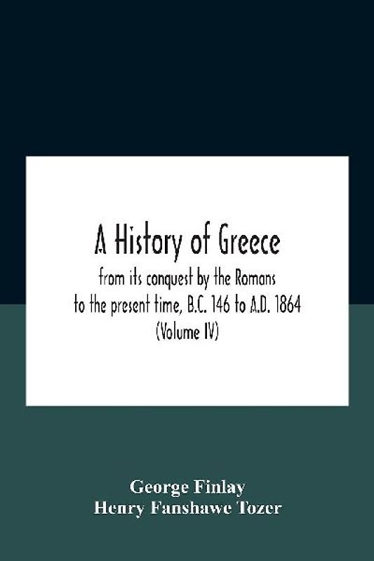 A History Of Greece, From Its Conquest By The Romans To The Present Time, B.C. 146 To A.D. 1864 (Volume Iv)