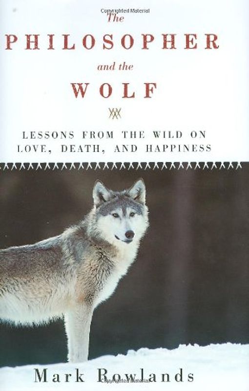 The Philosopher and the Wolf: Lessons from the Wild on Love, Death, and Happiness - Rowlands, Mark