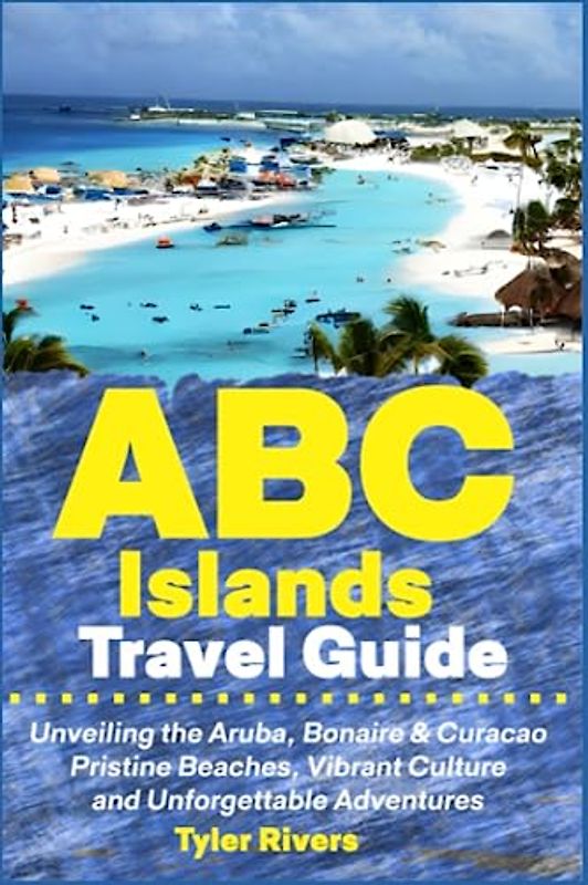 ABC Islands Travel Guide: Unveiling the Aruba, Bonaire & Curacao Pristine Beaches, Vibrant Culture and Unforgettable Adventures