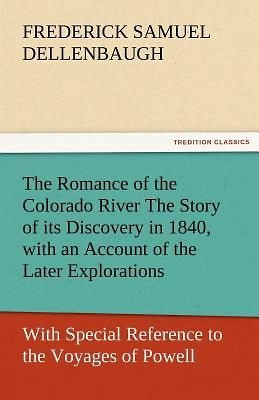 The Romance of the Colorado River The Story of its Discovery in 1840, with an Account of the Later Explorations, and with Special Reference to the Voyages of Powell through the Line of the Great Canyons