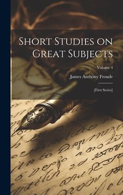 Short Studies on Great Subjects: [first Series]; Volume 4