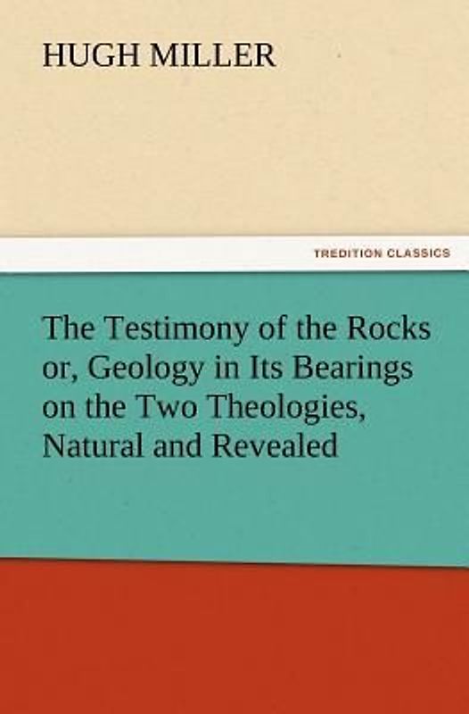 The Testimony of the Rocks or, Geology in Its Bearings on the Two Theologies, Natural and Revealed