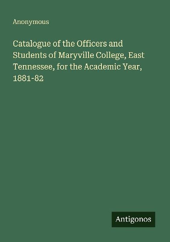 Catalogue of the Officers and Students of Maryville College, East Tennessee, for the Academic Year, 1881-82