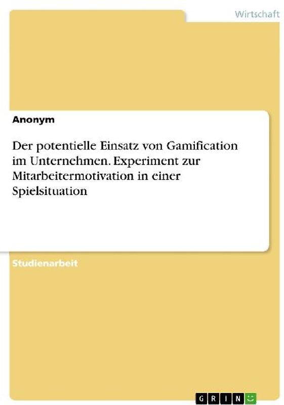 Der potentielle Einsatz von Gamification im Unternehmen. Experiment zur Mitarbeitermotivation in einer Spielsituation