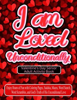 I am Loved Unconditionally Valentine's Day Senior Adult Activity Book: Enjoy Hours of Fun with Coloring Pages, Sudoku, Mazes, Word Search, Word Scrambles, and God’s Truth of His Unconditional Love