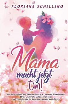 Mama macht jetzt Om!: Mit dem 10-Minuten Pausen-Prinzip zu weniger Alltagschaos, Stress und mehr Gelassenheit inkl. Me-Time-Planer für Entspannung auf ... und Entspannung für unsere Kinder)