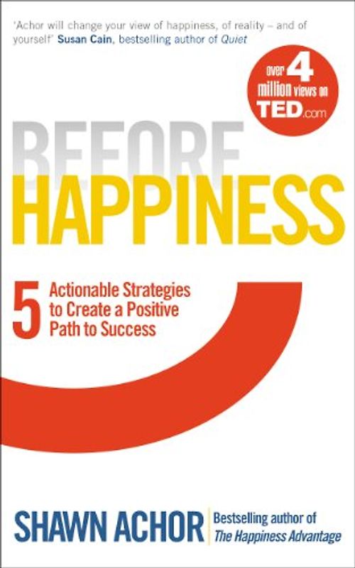 Before Happiness: Five Actionable Strategies to Create a Positive Path to Success - Achor, Shawn