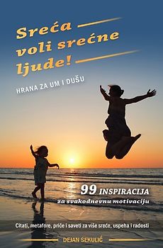 Sreća voli srećne ljude! Hrana za um i dušu.. 99 inspiracija za svakodnevnu motivaciju. Citati, metafore, priče i saveti za više sreće, uspeha i radosti.
