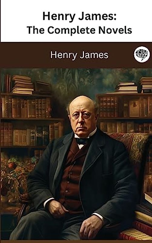 Henry James: The Complete Novels (The Greatest Writers of All Time Book 35)