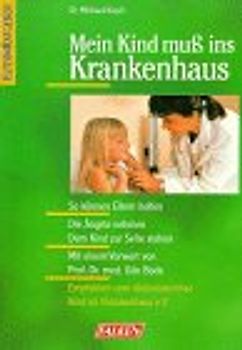 Mein Kind muss ins Krankenhaus. So können Eltern helfen. Die Ängste nehmen - dem Kind zur Seite stehen