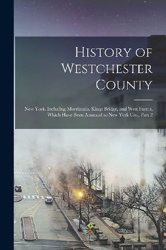 History of Westchester County: New York, Including Morrisania, Kings Bridge, and West Farms, Which Have Been Annexed to New York City, Part 2