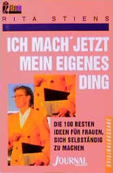 Ich mach' jetzt mein eigenes Ding. Die 100 besten Ideen für Frauen, selbständig zu werden