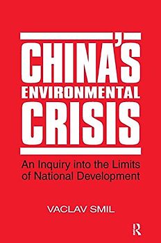 China's Environmental Crisis: An Inquiry Into the Limits of National Development: An Enquiry into the Limits of National Development - Smil, Vaclav