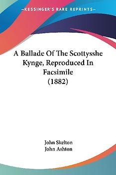 A Ballade Of The Scottysshe Kynge, Reproduced In Facsimile (1882)