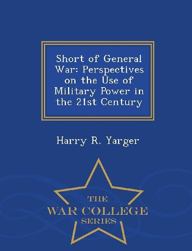 Short of General War: Perspectives on the Use of Military Power in the 21st Century - War College Series