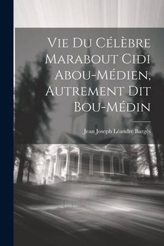 Vie Du Célèbre Marabout Cidi Abou-Médien, Autrement Dit Bou-Médin