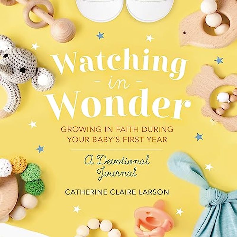 Watching in Wonder: Growing in Faith During Your Baby's First Year