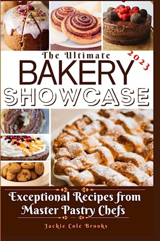 The Ultimate Bakery Showcase: Exceptional Recipes From Master Pastry Chefs