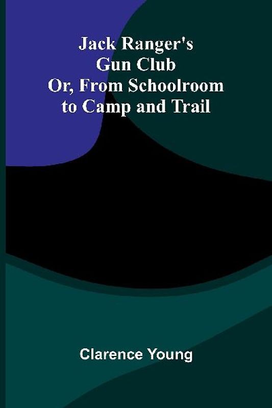 Jack Ranger'S Gun Club; Or, From Schoolroom To Camp And Trail