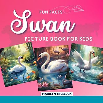 Swan Fun Facts Picture Book for Kids: 100 Mind-Blowing Educational Unbelievable True Facts You Probably Didn't Know About This Amazing Animal for Children (Wild Animal Creatures Fun Facts Trivia)
