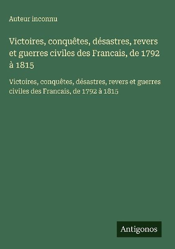 Victoires, conquêtes, désastres, revers et guerres civiles des Francais, de 1792 à 1815