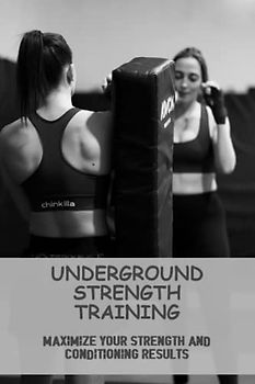 Underground Strength Training: Maximize Your Strength And Conditioning Results