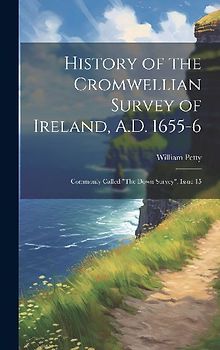 History of the Cromwellian Survey of Ireland, A.D. 1655-6: Commonly Called "The Down Survey", Issue 15