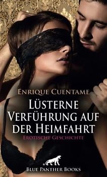 Lüsterne Verführung auf der Heimfahrt | Erotische Geschichte + 2 weitere Geschichten: Sie muss alles ausziehen ... (Love, Passion & Sex)