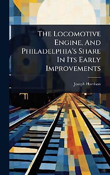 The Locomotive Engine, And Philadelphia's Share In Its Early Improvements