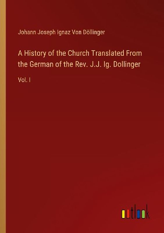 A History of the Church Translated From the German of the Rev. J.J. Ig. Dollinger