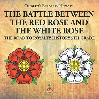 The Battle Between the Red Rose and the White Rose The Road to Royalty History 5th Grade | Chidren's European History