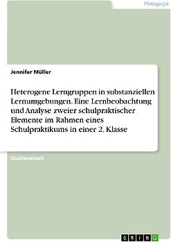 Heterogene Lerngruppen in substanziellen Lernumgebungen. Eine Lernbeobachtung und Analyse zweier schulpraktischer Elemente im Rahmen eines Schulpraktikums in einer 2. Klasse