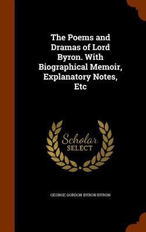 The Poems and Dramas of Lord Byron. With Biographical Memoir, Explanatory Notes, Etc
