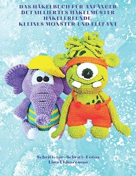 Das Häkelbuch für Anfänger Detailliertes Häkelmuster Häkelfreunde Kleines Monster und Elefant: Schritt-für-Schritt-Fotos (Häkelmuster Gehäkeltes, Band 18)
