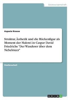 Struktur, Ästhetik und die Rückenfigur als Moment der Malerei in Caspar David Friedrichs "Der Wanderer über dem Nebelmeer"