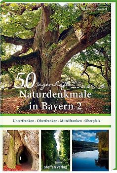50 sagenhafte Naturdenkmale in Bayern: Unterfranken – Oberfranken – Mittelfranken – Oberpfalz